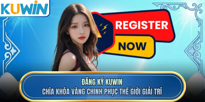 Đăng Ký KUWIN - Chìa Khóa Vàng Chinh Phục Thế Giới Giải Trí