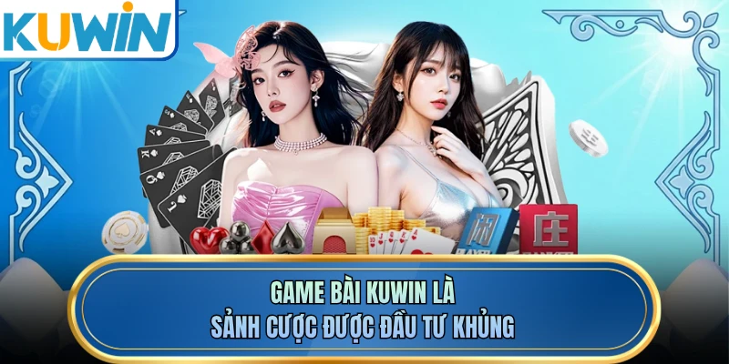 Game bài KUWIN là sảnh cược được đầu tư khủng