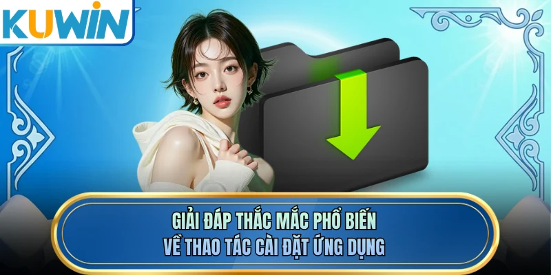 Giải đáp thắc mắc phổ biến về thao tác cài đặt ứng dụng