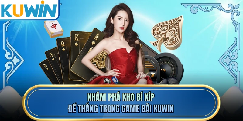 Khám phá kho bí kíp để thắng trong game bài KUWIN