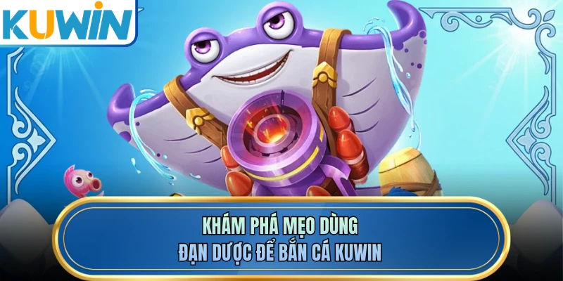 Khám phá mẹo dùng đạn dược để bắn cá KUWIN