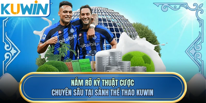 Nắm rõ kỹ thuật cược chuyên sâu tại sảnh thể thao KUWIN