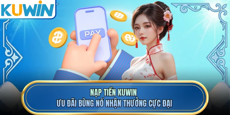 Nạp Tiền KUWIN - Ưu Đãi Bùng Nổ Nhận Thưởng Cực Đại