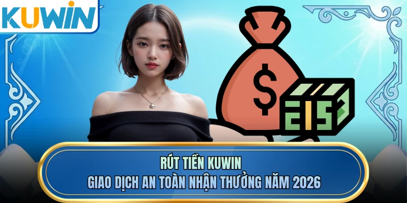 Rút Tiền KUWIN - Giao Dịch An Toàn Nhận Thưởng Năm 2026