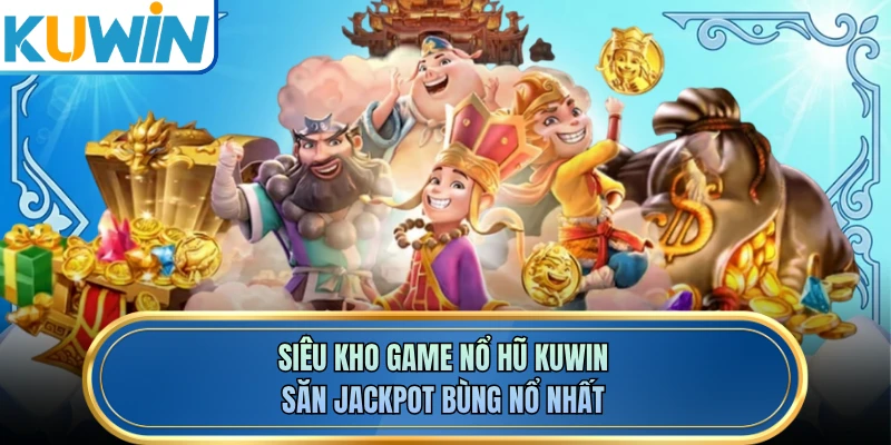 Siêu kho game nổ hũ KUWIN săn jackpot bùng nổ nhất