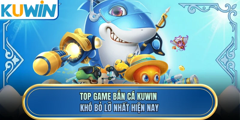 Top game bắn cá KUWIN khó bỏ lỡ nhất hiện nay